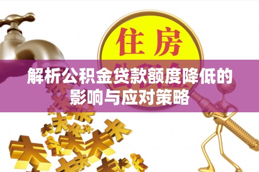 荆州解析公积金贷款额度降低的影响与应对策略
