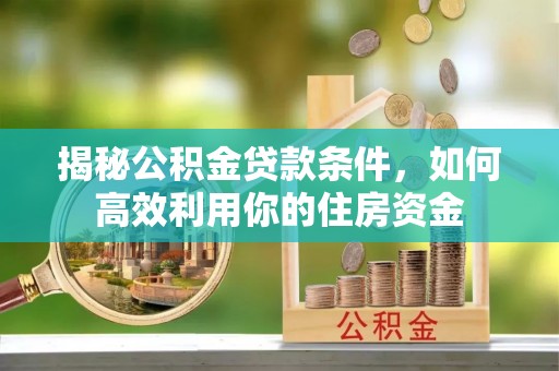 荆州揭秘公积金贷款条件，如何高效利用你的住房资金