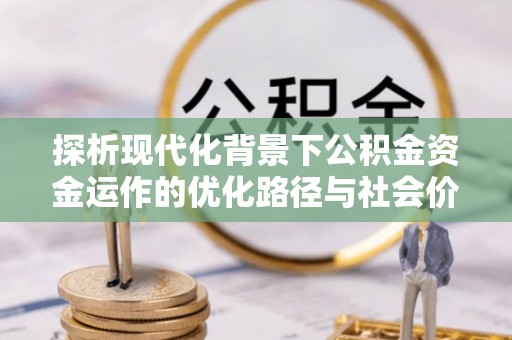 荆州探析现代化背景下公积金资金运作的优化路径与社会价值
