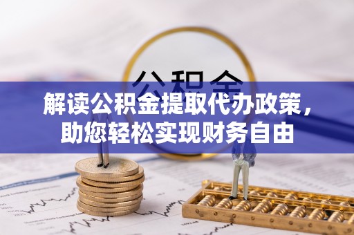荆州解读公积金提取代办政策，助您轻松实现财务自由