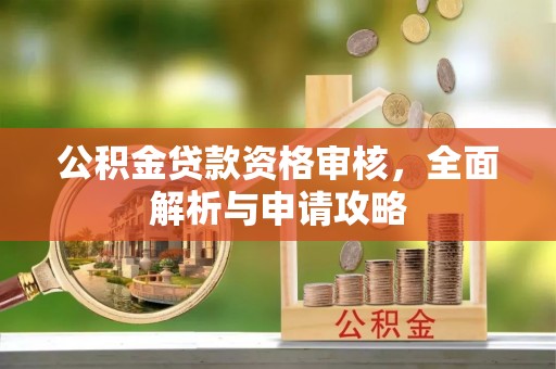 荆州公积金贷款资格审核，全面解析与申请攻略