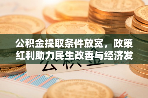 荆州公积金提取条件放宽，政策红利助力民生改善与经济发展