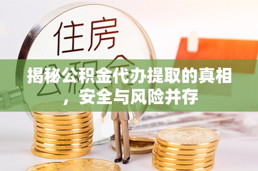 荆州揭秘公积金代办提取的真相，安全与风险并存