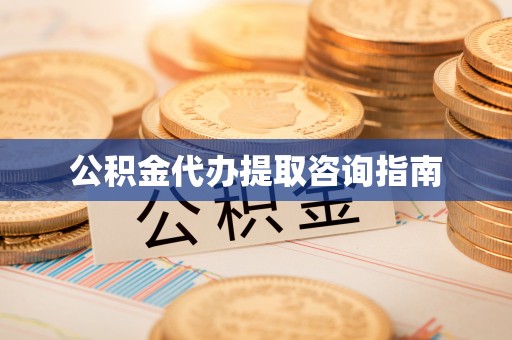 荆州公积金代办提取咨询指南