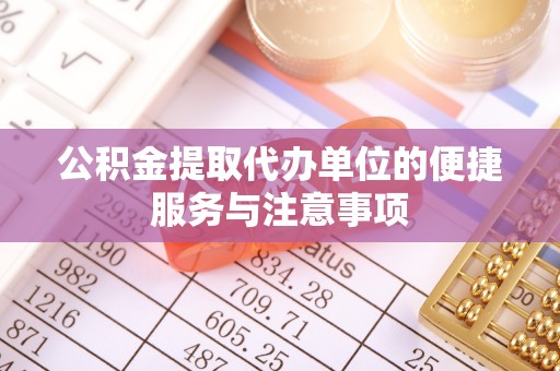 荆州公积金提取代办单位的便捷服务与注意事项