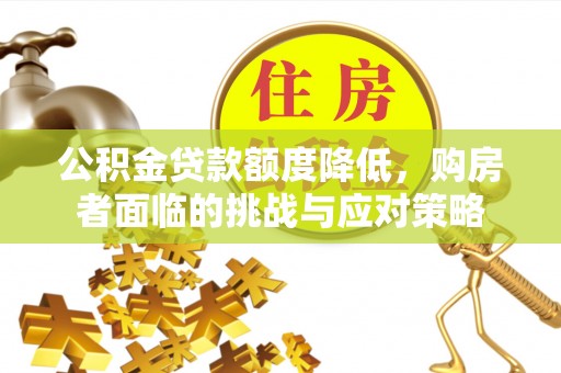 荆州公积金贷款额度降低，购房者面临的挑战与应对策略