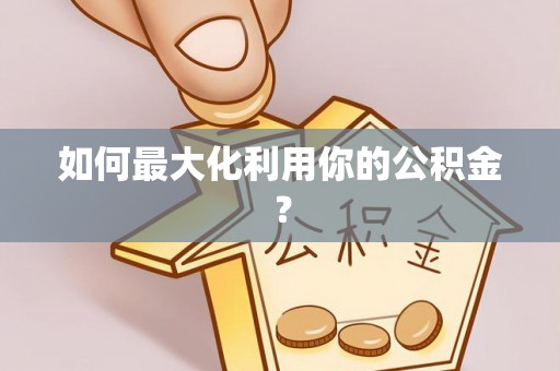 荆州如何最大化利用你的公积金？