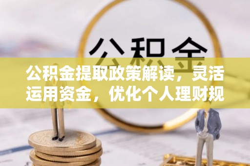 荆州公积金提取政策解读，灵活运用资金，优化个人理财规划