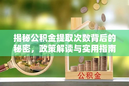 荆州揭秘公积金提取次数背后的秘密，政策解读与实用指南