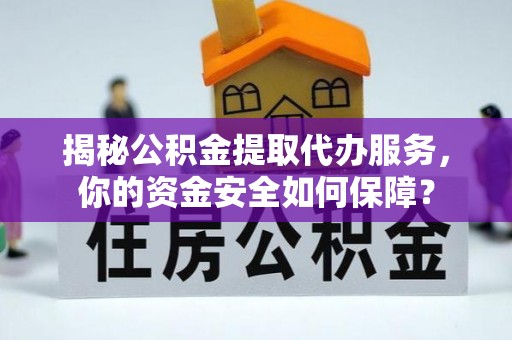 荆州揭秘公积金提取代办服务，你的资金安全如何保障？