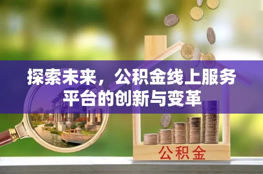 荆州探索未来，公积金线上服务平台的创新与变革