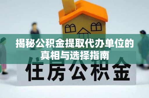 荆州揭秘公积金提取代办单位的真相与选择指南