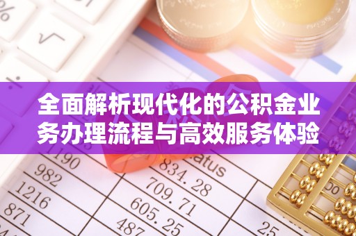 荆州全面解析现代化的公积金业务办理流程与高效服务体验
