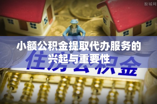 荆州小额公积金提取代办服务的兴起与重要性