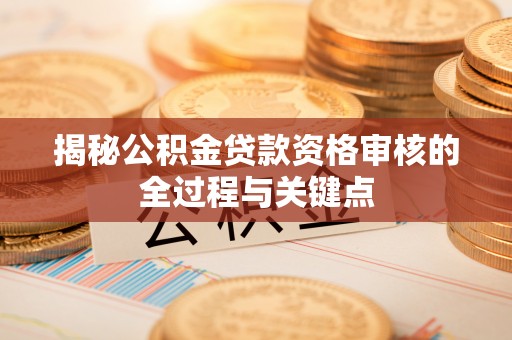 荆州揭秘公积金贷款资格审核的全过程与关键点
