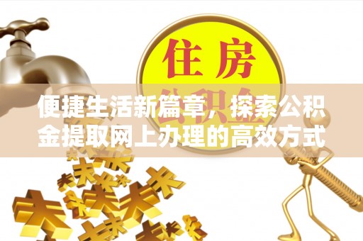 荆州便捷生活新篇章，探索公积金提取网上办理的高效方式