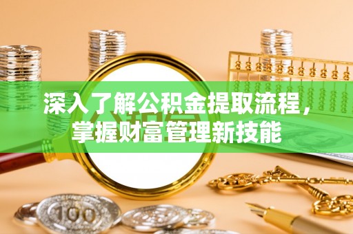 荆州深入了解公积金提取流程，掌握财富管理新技能