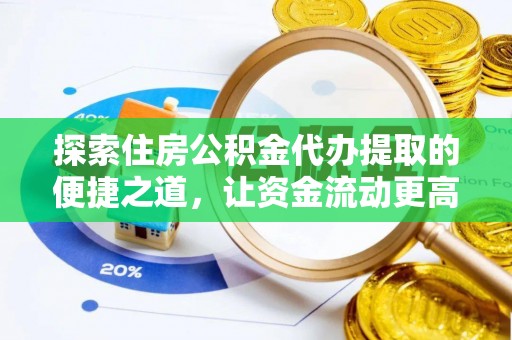 荆州探索住房公积金代办提取的便捷之道，让资金流动更高效