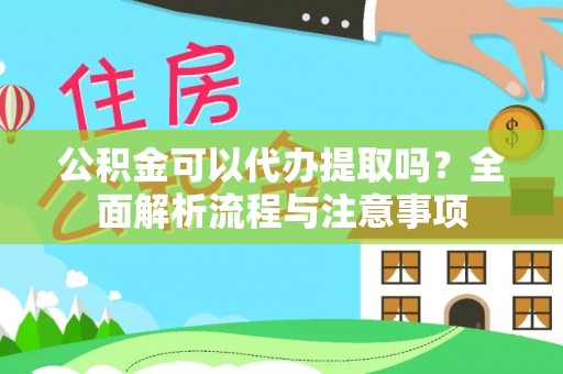 荆州公积金可以代办提取吗？全面解析流程与注意事项