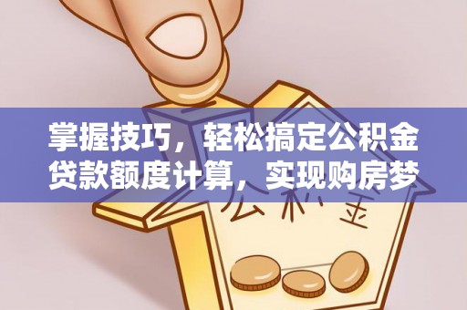 荆州掌握技巧，轻松搞定公积金贷款额度计算，实现购房梦想