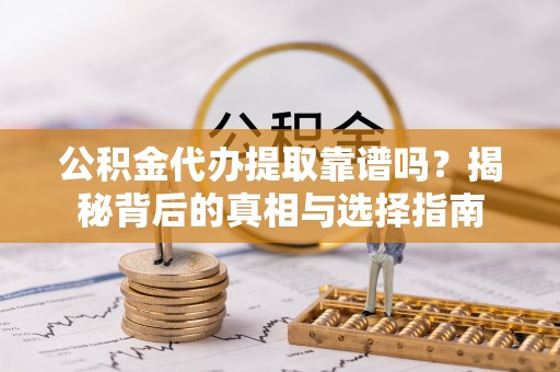 荆州公积金代办提取靠谱吗？揭秘背后的真相与选择指南