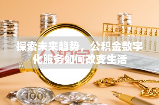 荆州探索未来趋势，公积金数字化服务如何改变生活