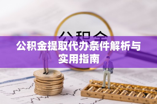 荆州公积金提取代办条件解析与实用指南