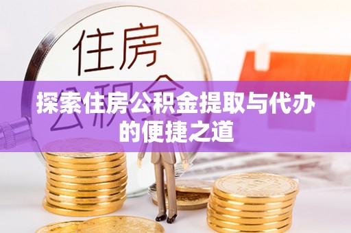 荆州探索住房公积金提取与代办的便捷之道