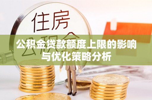 荆州公积金贷款额度上限的影响与优化策略分析