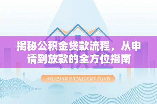 荆州揭秘公积金贷款流程，从申请到放款的全方位指南