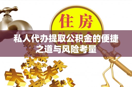 荆州私人代办提取公积金的便捷之道与风险考量