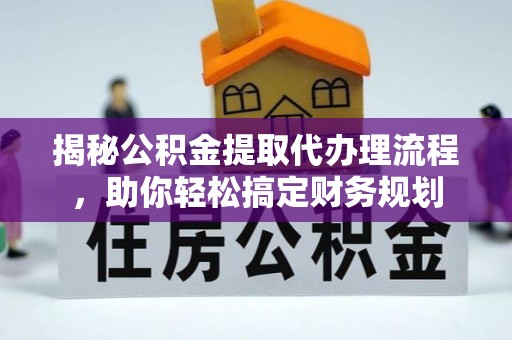 荆州揭秘公积金提取代办理流程，助你轻松搞定财务规划