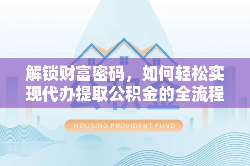 荆州解锁财富密码，如何轻松实现代办提取公积金的全流程攻略