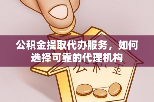 荆州公积金提取代办服务，如何选择可靠的代理机构