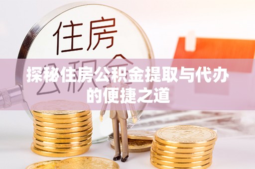 荆州探秘住房公积金提取与代办的便捷之道