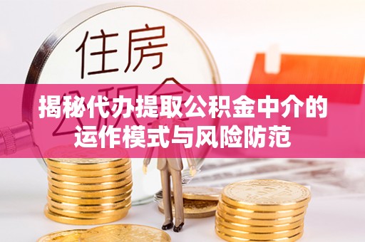 荆州揭秘代办提取公积金中介的运作模式与风险防范