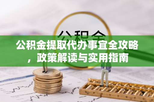 荆州公积金提取代办事宜全攻略，政策解读与实用指南