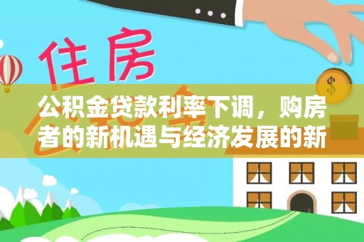 荆州公积金贷款利率下调，购房者的新机遇与经济发展的新动力