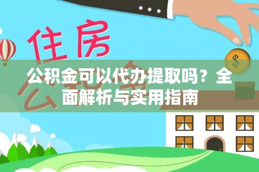 荆州公积金可以代办提取吗？全面解析与实用指南