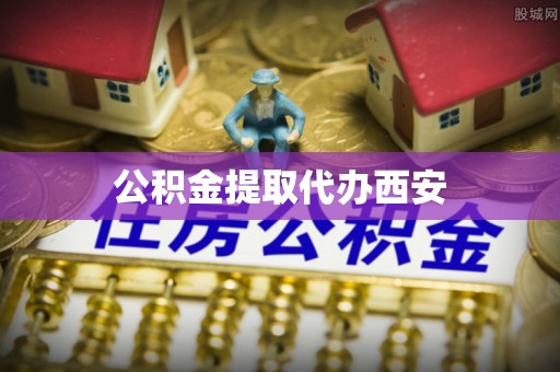荆州公积金提取代办西安