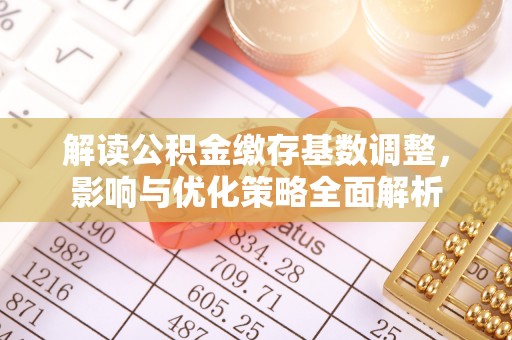 荆州解读公积金缴存基数调整，影响与优化策略全面解析