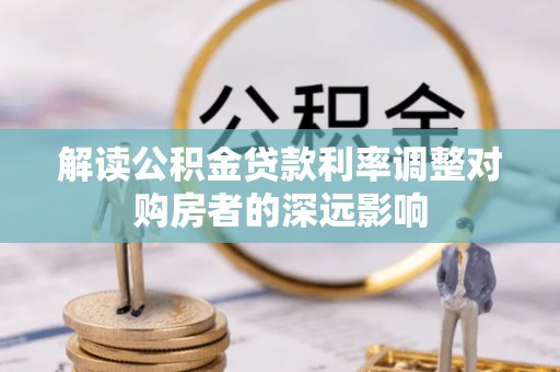 荆州解读公积金贷款利率调整对购房者的深远影响