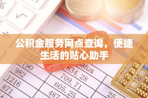 荆州公积金服务网点查询，便捷生活的贴心助手