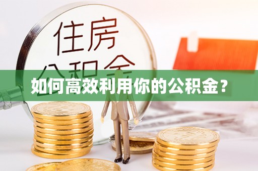 荆州如何高效利用你的公积金？