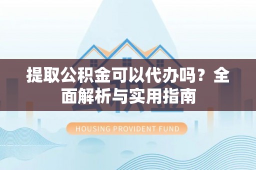荆州提取公积金可以代办吗？全面解析与实用指南