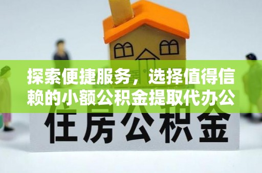 荆州探索便捷服务，选择值得信赖的小额公积金提取代办公司