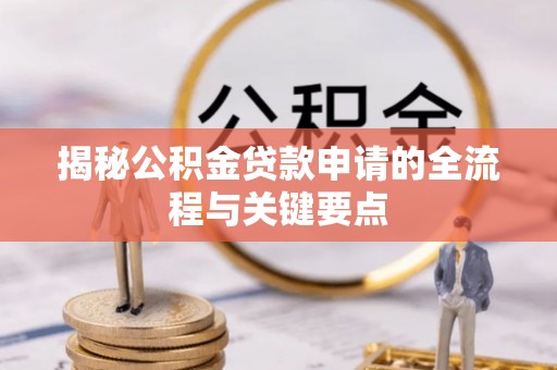 荆州揭秘公积金贷款申请的全流程与关键要点