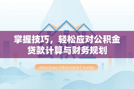 荆州掌握技巧，轻松应对公积金贷款计算与财务规划