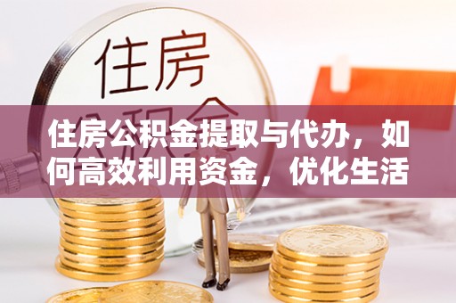 荆州住房公积金提取与代办，如何高效利用资金，优化生活品质