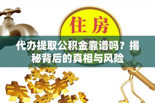 荆州代办提取公积金靠谱吗？揭秘背后的真相与风险